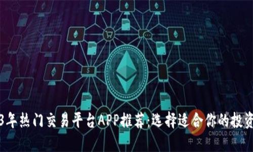 2023年热门交易平台APP推荐：选择适合你的投资利器