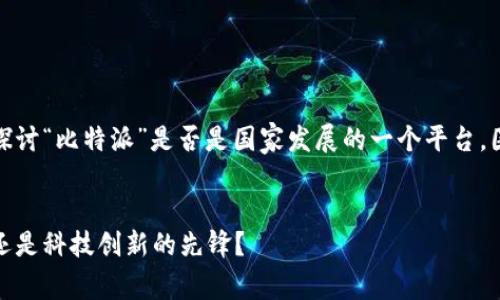 在这篇文章中，我们将全面探讨“比特派”是否是国家发展的一个平台，围绕这一主题展开深入分析。

:
比特派：国家发展的新平台还是科技创新的先锋？