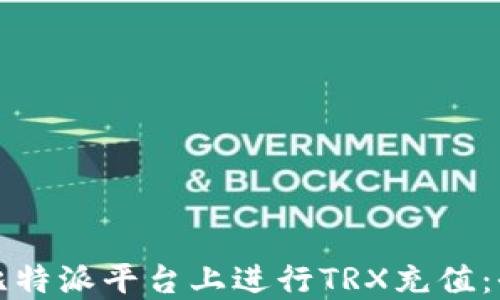 
如何在比特派平台上进行TRX充值：全面指南