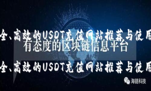 最安全、高效的USDT充值网站推荐与使用指南

最安全、高效的USDT充值网站推荐与使用指南