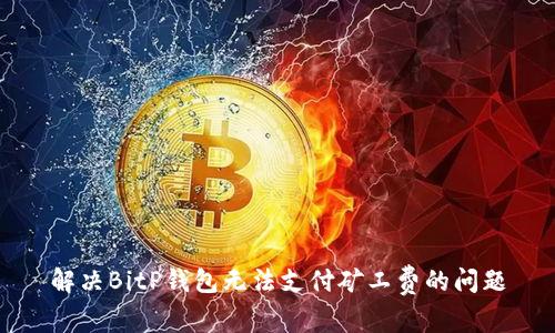 解决BitP钱包无法支付矿工费的问题