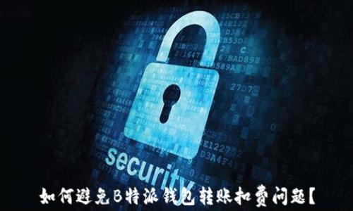 
如何避免B特派钱包转账扣费问题？