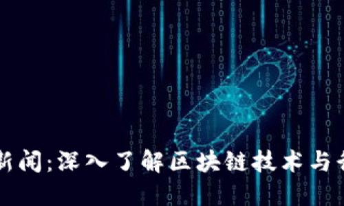 区块链新闻：深入了解区块链技术与行业动态