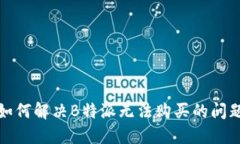 如何解决B特派无法购买的问题