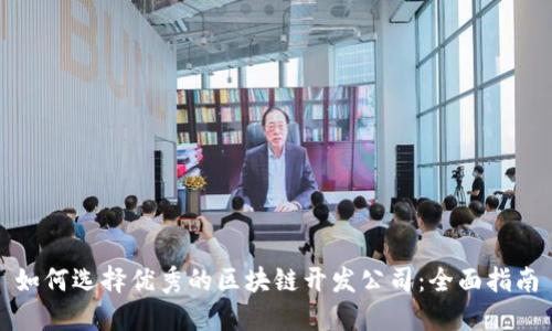 如何选择优秀的区块链开发公司：全面指南